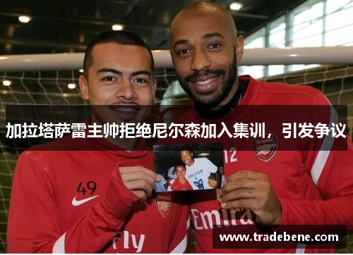 加拉塔萨雷主帅拒绝尼尔森加入集训,引发争议